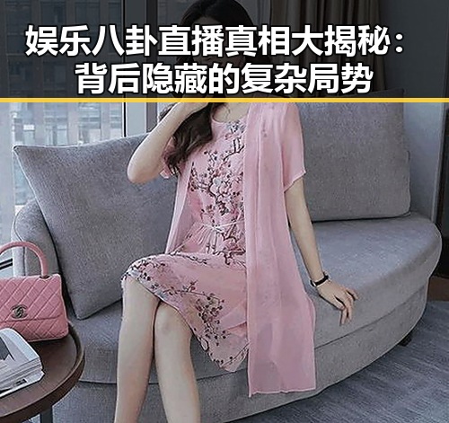 娱乐八卦直播真相大揭秘：背后隐藏的复杂局势