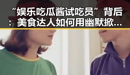 “娱乐吃瓜酱试吃员”背后：美食达人如何用幽默掀起网络风潮
