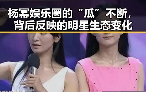 杨幂娱乐圈的“瓜”不断，背后反映的明星生态变化