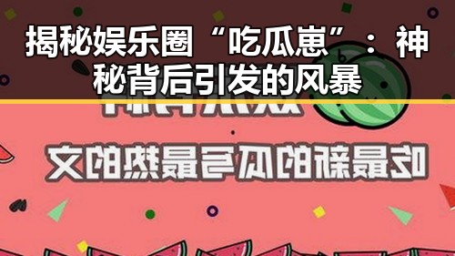 揭秘娱乐圈“吃瓜崽”：神秘背后引发的风暴