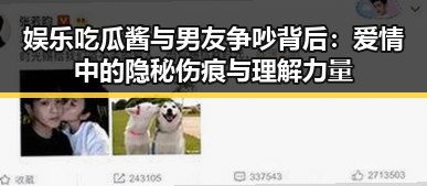 娱乐吃瓜酱与男友争吵背后：爱情中的隐秘伤痕与理解力量