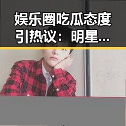 娱乐圈吃瓜态度引热议：明星与粉丝间的微妙关系🤔