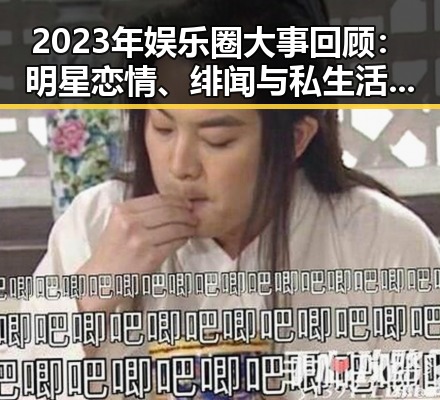 2023年娱乐圈大事回顾：明星恋情、绯闻与私生活曝光的时间线