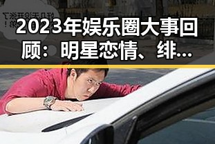 2023年娱乐圈大事回顾：明星恋情、绯闻与私生活曝光的时间线